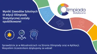 Powiększ obraz: Grafika zawiera logo Olimpiady statystycznej i tekst: Wyniki Zawodów Szkolnych IX Olimpiady Statystycznej zostały opublikowane! Sprawdzicie je w Aktualnościach na Stronie Olimpiady oraz w Aplikacji. Wszystkim Uczestnikom dziękujemy za udział!